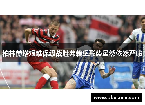 柏林赫塔艰难保级战胜弗赖堡形势虽然依然严峻