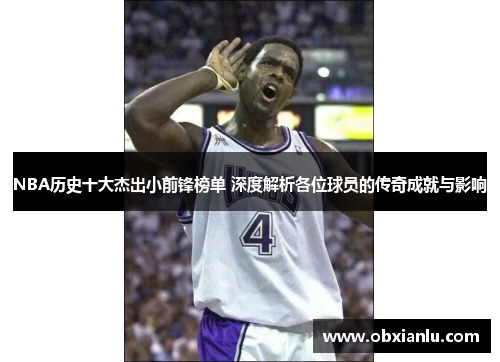 NBA历史十大杰出小前锋榜单 深度解析各位球员的传奇成就与影响