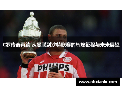 C罗传奇再续 从曼联到沙特联赛的辉煌征程与未来展望