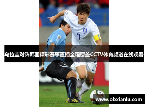乌拉圭对阵韩国精彩赛事直播全程覆盖CCTV体育频道在线观看