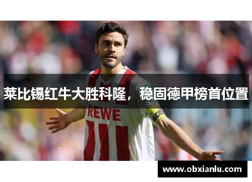 莱比锡红牛大胜科隆，稳固德甲榜首位置