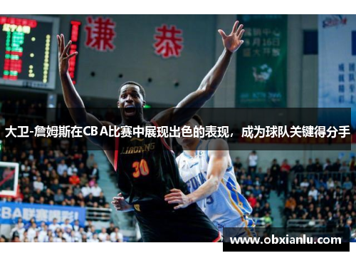 大卫-詹姆斯在CBA比赛中展现出色的表现，成为球队关键得分手
