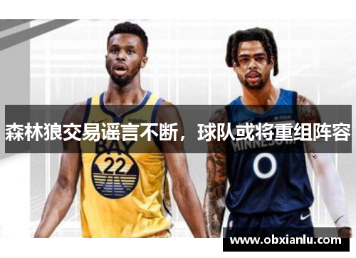 森林狼交易谣言不断，球队或将重组阵容