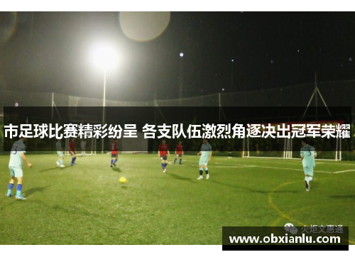 市足球比赛精彩纷呈 各支队伍激烈角逐决出冠军荣耀
