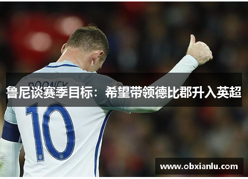 鲁尼谈赛季目标：希望带领德比郡升入英超