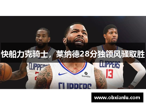 快船力克骑士，莱纳德28分独领风骚取胜