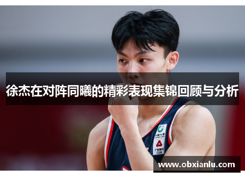 徐杰在对阵同曦的精彩表现集锦回顾与分析