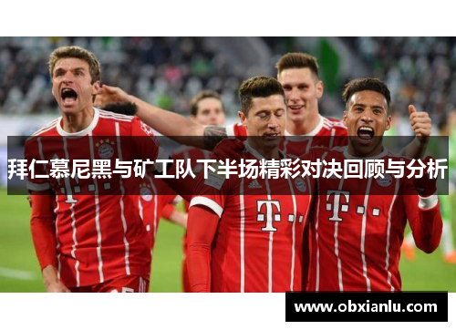 拜仁慕尼黑与矿工队下半场精彩对决回顾与分析