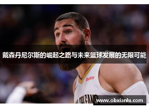 戴森丹尼尔斯的崛起之路与未来篮球发展的无限可能