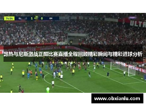 昂热与尼斯激战正酣比赛直播全程回顾精彩瞬间与精彩进球分析