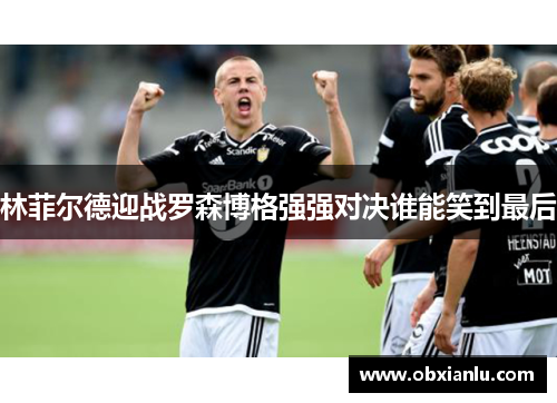 林菲尔德迎战罗森博格强强对决谁能笑到最后
