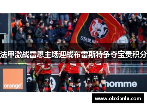 法甲激战雷恩主场迎战布雷斯特争夺宝贵积分