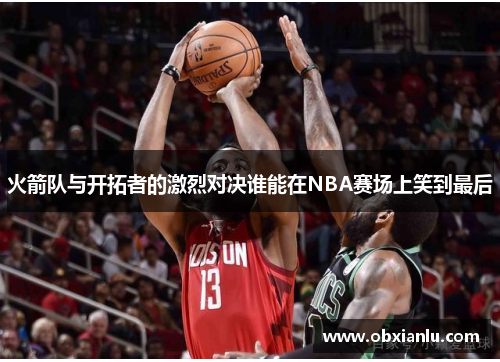 火箭队与开拓者的激烈对决谁能在NBA赛场上笑到最后