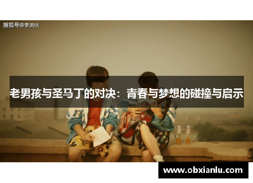 老男孩与圣马丁的对决：青春与梦想的碰撞与启示