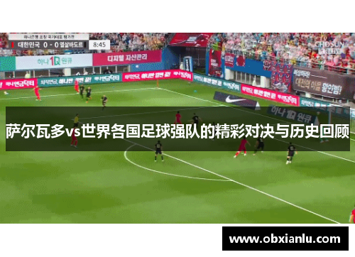 萨尔瓦多vs世界各国足球强队的精彩对决与历史回顾