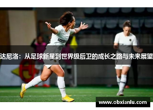 达尼洛：从足球新星到世界级后卫的成长之路与未来展望